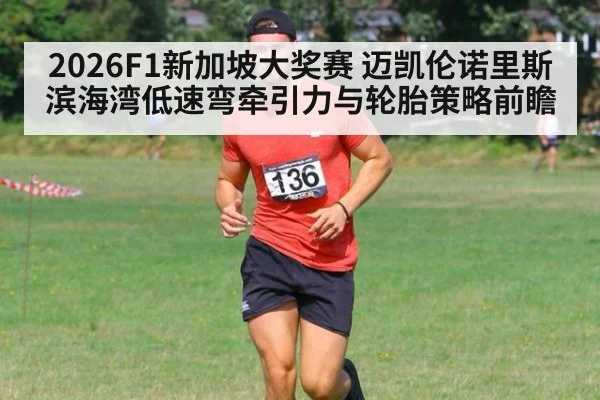 2026F1新加坡大奖赛 迈凯伦诺里斯滨海湾低速弯牵引力与轮胎策略前瞻