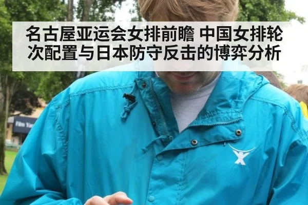 名古屋亚运会女排前瞻 中国女排轮次配置与日本防守反击的博弈分析