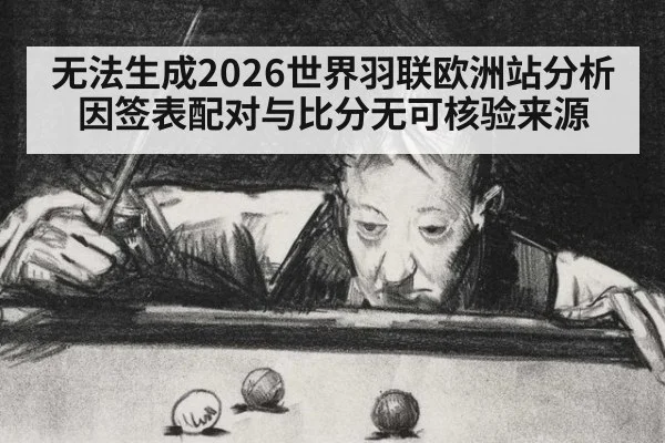 无法生成2026世界羽联欧洲站分析 因签表配对与比分无可核验来源
