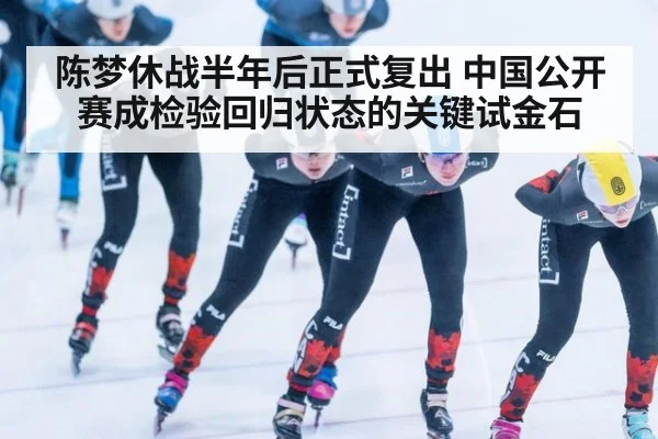 陈梦休战半年后正式复出 中国公开赛成检验回归状态的关键试金石